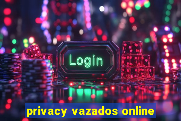 privacy vazados online